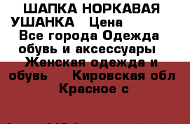 ШАПКА НОРКАВАЯ УШАНКА › Цена ­ 3 000 - Все города Одежда, обувь и аксессуары » Женская одежда и обувь   . Кировская обл.,Красное с.